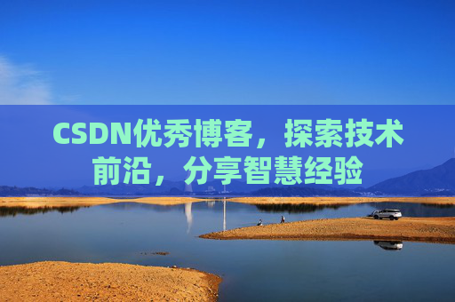 CSDN优秀博客,探索技术前沿,分享智慧经验